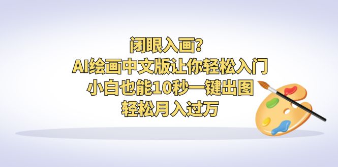 （6594期）闭眼入画？AI绘画中文版让你轻松入门！小白也能10秒一键出图，轻松月入过万-创客云联盟