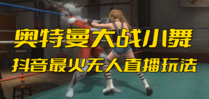 （6595期）抖音最新最火【奥特曼大战小舞】无人直播玩法弹幕礼物互动游戏-创客云联盟