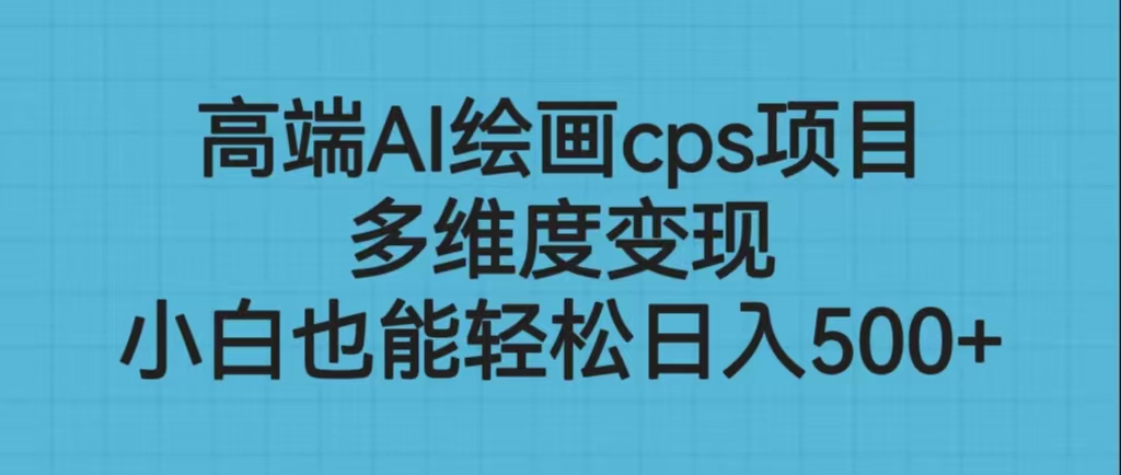 （6602期）高端AI绘画cps项目，多维度变现，小白也能轻松日入500+-创客云联盟
