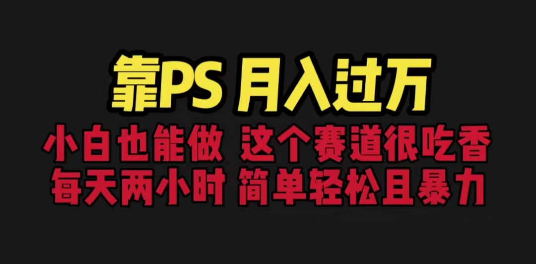 （6604期）靠PS月入过万 小白做这个赛道很吃香 每天2小时，简单且暴利（教学+170G资料-创客云联盟