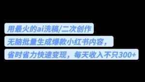 (6608期)用最火的ai洗稿,无脑批量生成爆款小红书内容,省时省力,每天收入不只300+-创客云联盟