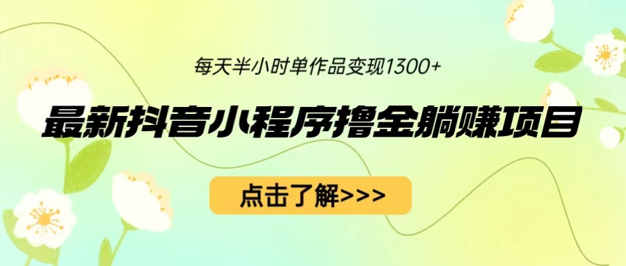 （6613期）最新抖音小程序撸金躺赚项目，一部手机每天半小时，单个作品变现1300+-创客云联盟