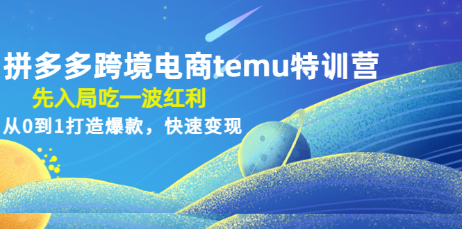 （4622期）拼多多跨境电商temu特训营：先入局吃一波红利，从0到1打造爆款，快速变现-创客云联盟