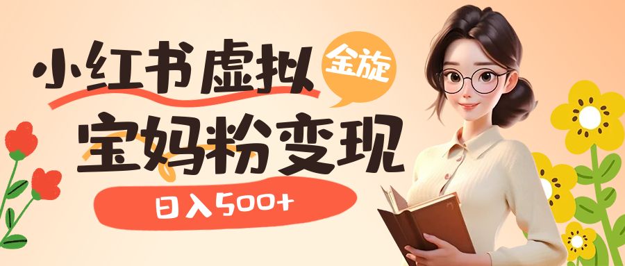（6649期）小红书虚拟资源变现升级玩法，宝妈粉多种变现方式，日入500+-创客云联盟