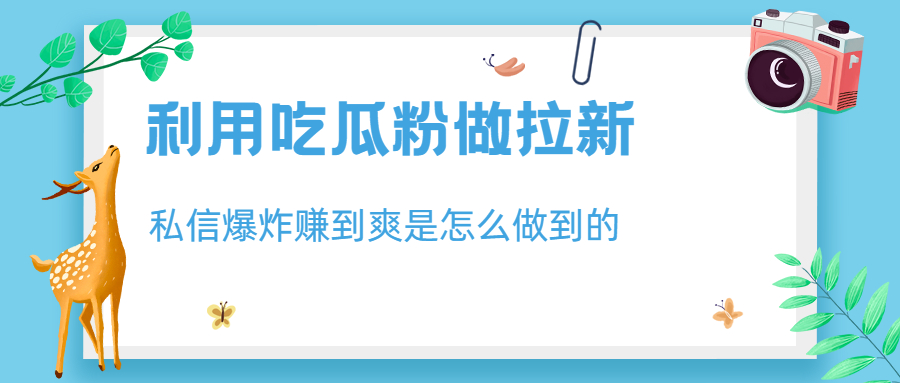（6650期）利用吃瓜粉做拉新，私信爆炸日入1000+赚到爽是怎么做到的-创客云联盟