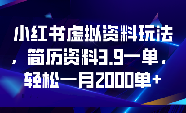 （6687期）小红书虚拟资料玩法，简历资料3.9一单，轻松一月2000单+-创客云联盟