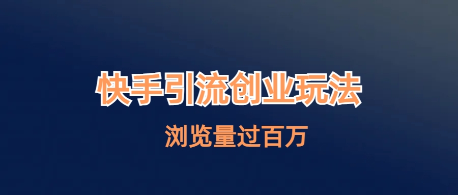 （6691期）快手引流创业笔记玩法浏览量过百万-创客云联盟
