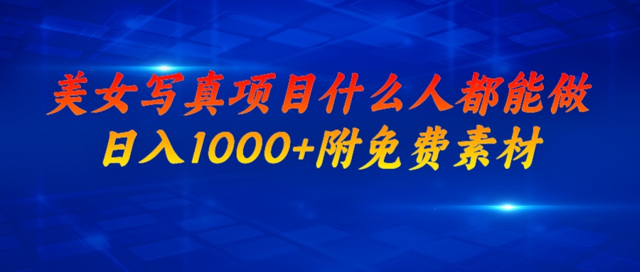 （6692期）美女写真项目，什么人都能做，日入1000+，附美女免费素材-创客云联盟