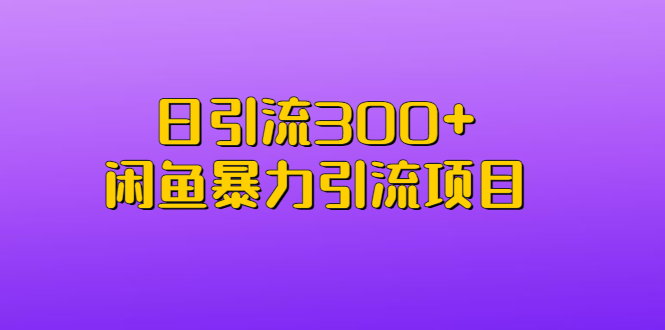 （6694期）日引流300+闲鱼暴力引流项目-创客云联盟