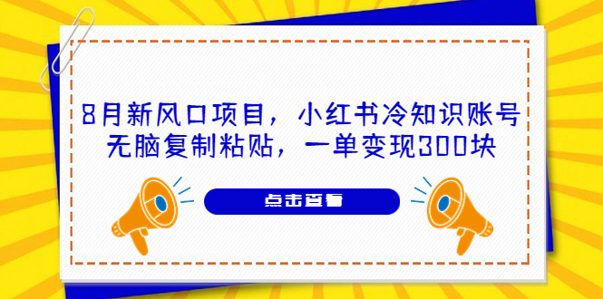 （6717期）8月新风口项目，小红书冷知识账号，无脑复制粘贴，一单变现300块-创客云联盟