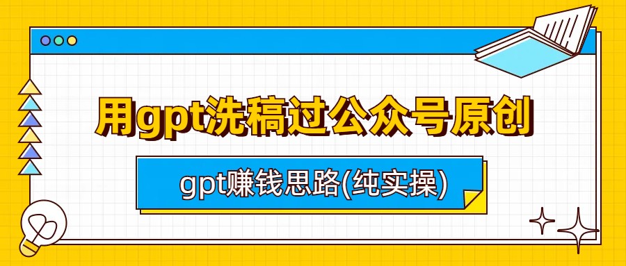 （6718期）用gpt洗稿过公众号原创以及gpt赚钱思路(纯实操)-创客云联盟