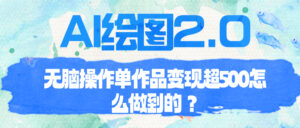 （6726期）AI绘图2.0无脑操作单作品变现超500怎么做到的？-创客云联盟