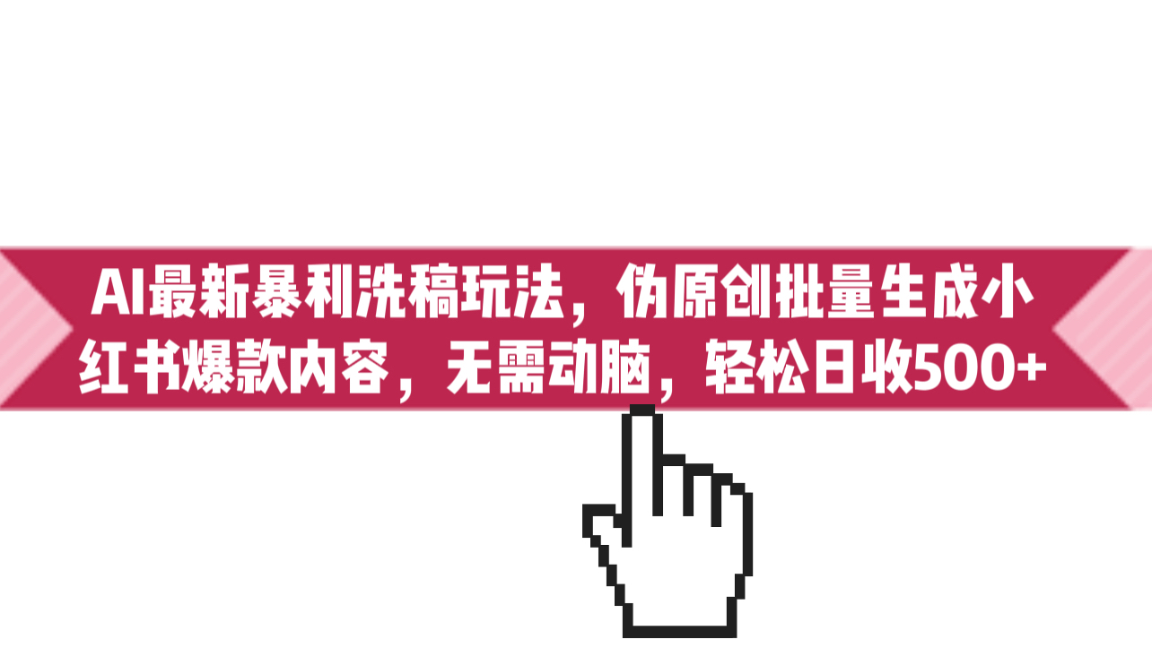 （6727期）AI最新暴利洗稿玩法，伪原创批量生成小红书爆款内容，无需动脑，日收500+-创客云联盟