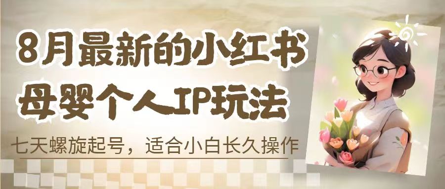 （6731期）8月最新的小红书母婴个人IP玩法，七天螺旋起号 小白长久操作(附带全部教程)-创客云联盟