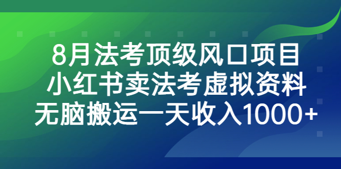 （6735期）8月法考顶级风口项目，小红书卖法考虚拟资料，无脑搬运一天收入1000+。-创客云联盟