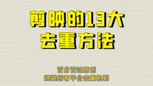 (6739期)剪映的13大去重方式,百分百过原创,可以规避所有平台的去重机制!-创客云联盟