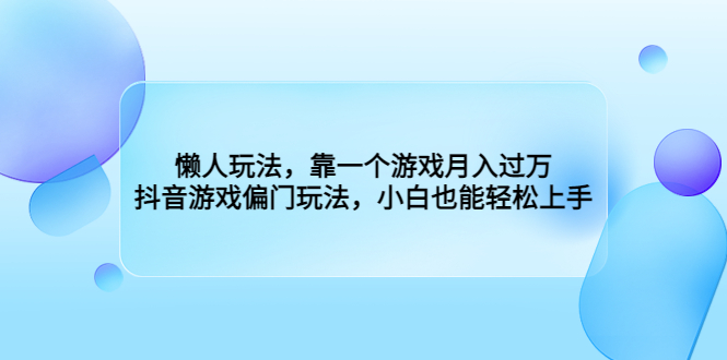 （6741期）懒人玩法，靠一个游戏月入过万，抖音游戏偏门玩法，小白也能轻松上手-创客云联盟