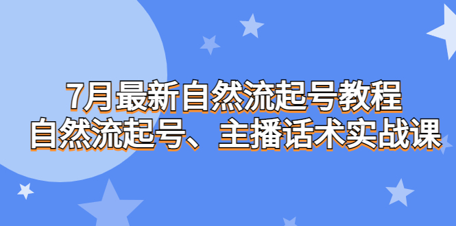 （6748期）7月最新自然流起号教程，自然流起号、主播话术实战课-创客云联盟