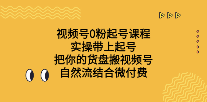 （6749期）视频号0粉起号课程 实操带上起号 把你的货盘搬视频号 自然流结合微付费-创客云联盟