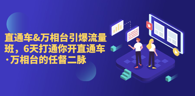（6757期）直通车+万相台引爆流量班，6天打通你开直通车·万相台的任督 二脉-创客云联盟