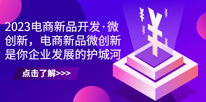 （6759期）2023电商新品开发·微创新，电商新品微创新是你企业发展的护城河-创客云联盟