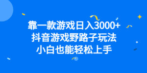 （6760期）靠一款游戏日入3000+，抖音游戏野路子玩法，小白也能轻松上手-创客云联盟