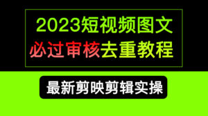 （6763期）2023短视频和图文必过审核去重教程，剪映剪辑去重方法汇总实操，搬运必学-创客云联盟