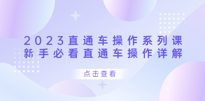 （6766期）2023直通车操作 系列课，新手必看直通车操作详解-创客云联盟