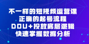 (6768期)不一样的短视频 运营课,正确的起号流程,DOU+投放底层逻辑,快速掌握数…-创客云联盟