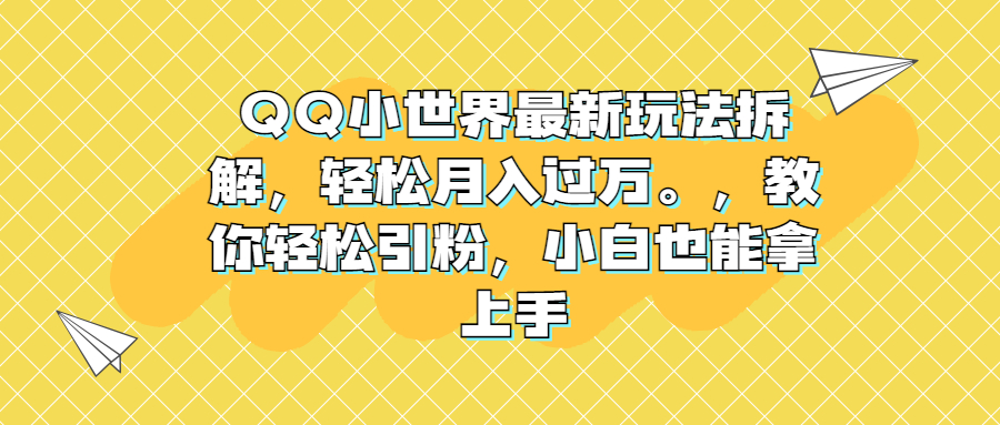 （6775期）QQ小世界最新玩法拆解，轻松月入过万。教你轻松引粉，小白也能拿上手-创客云联盟