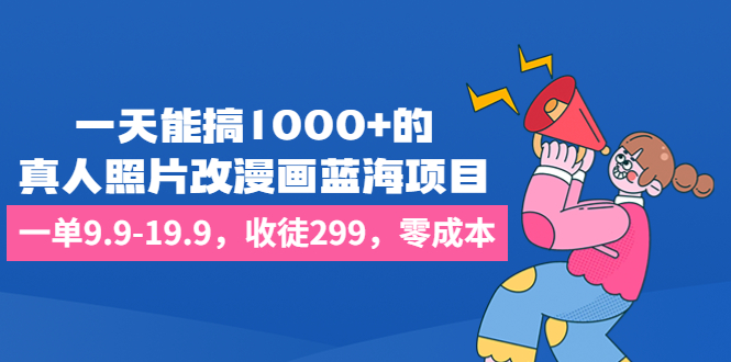 （6776期）一天能搞1000+的，真人照片改漫画蓝海项目，一单9.9-19.9，收徒299，零成本-创客云联盟