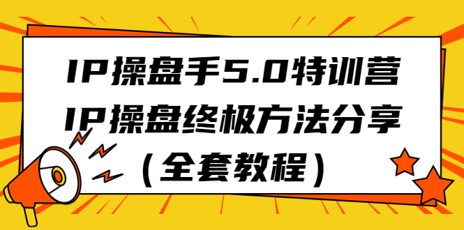 （6777期）IP操盘手5.0特训营，IP操盘终极方法分享（全套教程）-创客云联盟