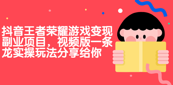 （6788期）抖音王者荣耀游戏变现副业项目，视频版一条龙实操玩法分享给你-创客云联盟