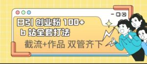 (6792期)日引创业粉 100+ b 站全套打法【实操视频】-创客云联盟