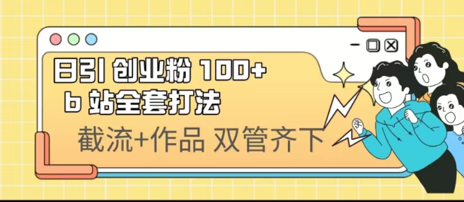 （6792期）日引创业粉 100+  b 站全套打法【实操视频】-创客云联盟