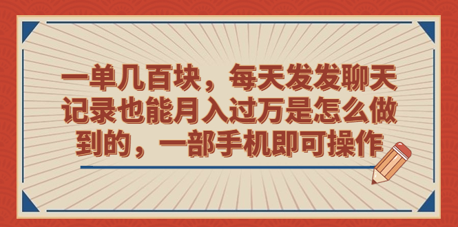 （6793期）一单几百块，每天发发聊天记录也能月入过万是怎么做到的，一部手机即可操作-创客云联盟