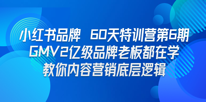 （6798期）小红书品牌 60天特训营第6期 GMV2亿级品牌老板都在学 教你内容营销底层逻辑-创客云联盟