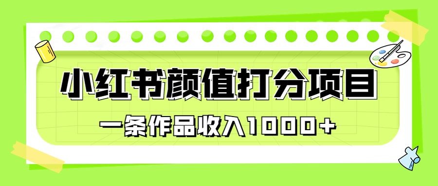 （6804期）适合0基础小白的小红书颜值打分项目，一条作品收入1000+-创客云联盟