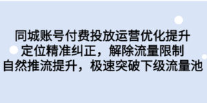 （6820期）同城账号付费投放优化提升，定位精准纠正，解除流量限制，自然推流提…-创客云联盟