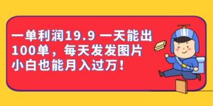 （6837期）一单利润19.9 一天能出100单，每天发发图片 小白也能月入过万（教程+资料）-创客云联盟