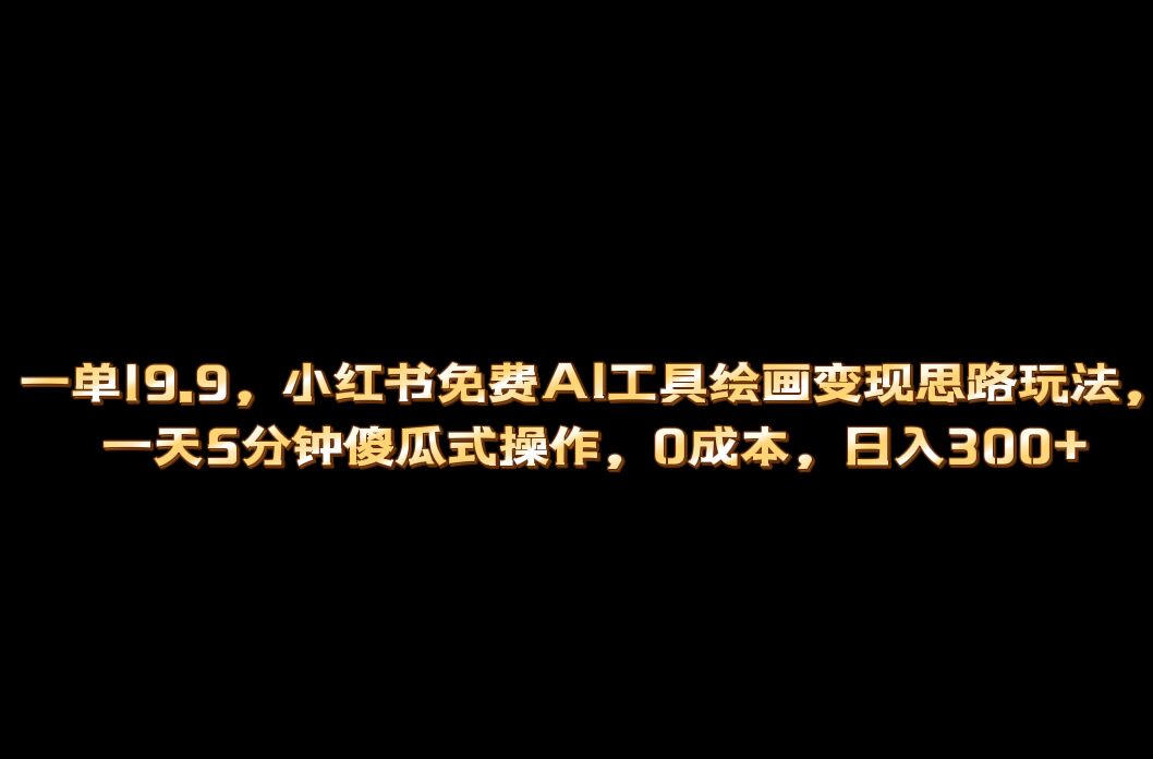 （6839期）小红书免费AI工具绘画变现玩法，一天5分钟傻瓜式操作，0成本日入300+-创客云联盟
