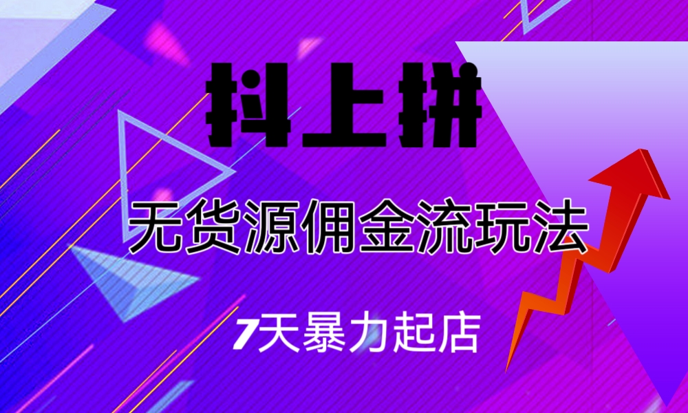（6854期）抖上拼无货源佣金流玩法，7天暴力起店，月入过万-创客云联盟