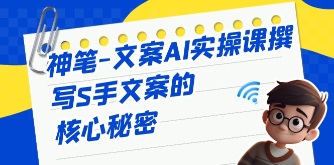 （6857期）神笔-文案AI实战课，撰写S手文案的核心秘密-创客云联盟