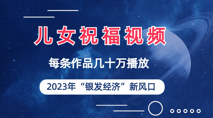 （6861期）儿女祝福视频彻底爆火，一条作品几十万播放，2023年一定要抓住的新风口-创客云联盟