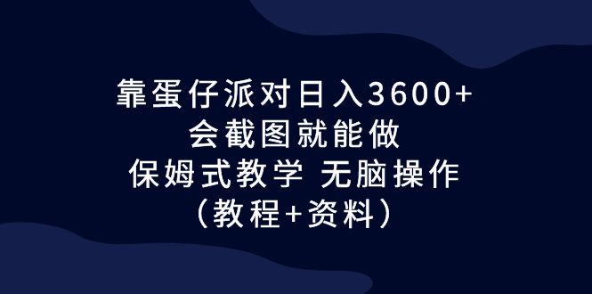 （6867期）靠蛋仔派对日入3600+，会截图就能做，保姆式教学 无脑操作（教程+资料）-创客云联盟