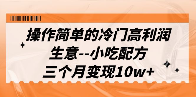 （6870期）操作简单的冷门高利润生意–小吃配方，三个月变现10w+（教程+配方资料）-创客云联盟
