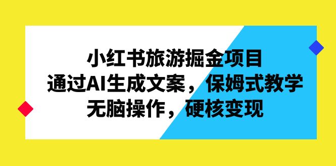 （6886期）小红书旅游掘金项目，通过AI生成文案，保姆式教学，无脑操作，硬核变现-创客云联盟