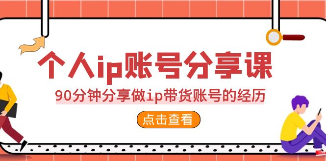（6891期）2023个人ip账号分享课，90分钟分享做ip带货账号的经历-创客云联盟