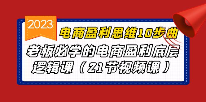 （6899期）电商盈利-思维10步曲，老板必学的电商盈利底层逻辑课（21节视频课）-创客云联盟