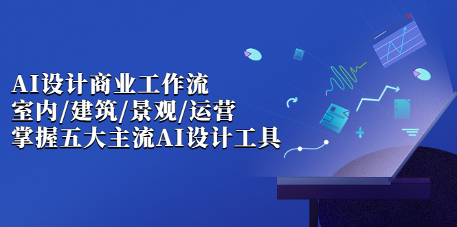 （6904期）AI设计商业·工作流，室内·建筑·景观·运营，掌握五大主流AI设计工具-创客云联盟